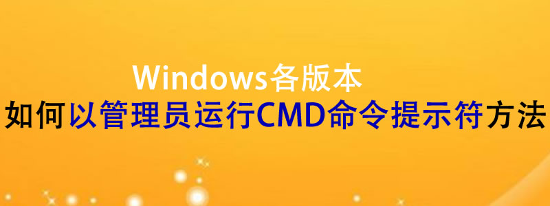 Windows各版本如何以管理员运行CMD命令提示符方法