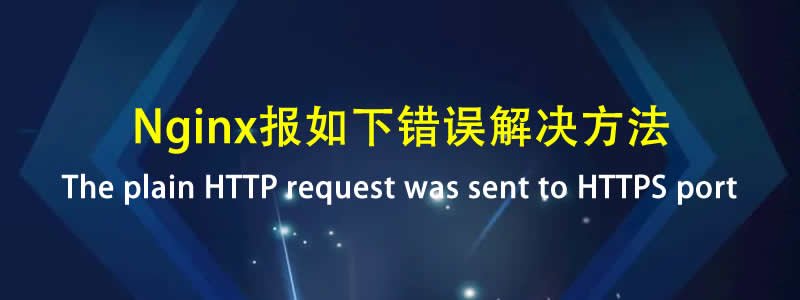 解决Nginx“The plain HTTP request was sent to HTTPS port”报错方法