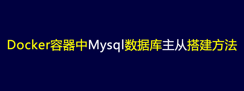 Docker容器中Mysql数据库主从同步搭建方法