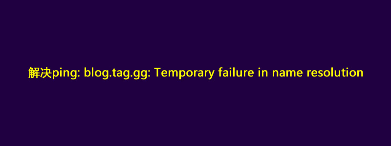 解决:ping: www.zfcdn.xyz: Temporary failure in name resolution报错。