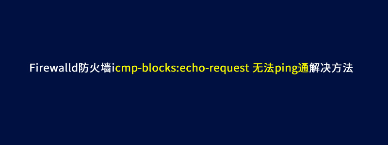 解决:icmp-blocks:echo-request firewalld防火墙无法ping通问题