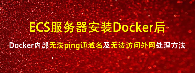 Linux系统Docker容器内部无法ping通域名以及无法访问外网处理方法