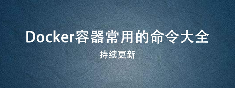 Docker容器常用的命令大全-持续更新