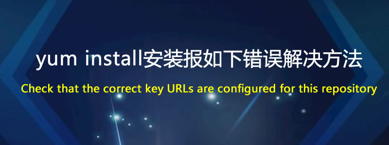 Yum安装报错:Check that the correct key URLs are configured for this repository解决方法