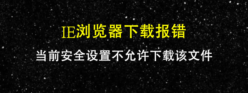 IE浏览器无法下载文件报:当前安全设置不允许下载该文件解决方法