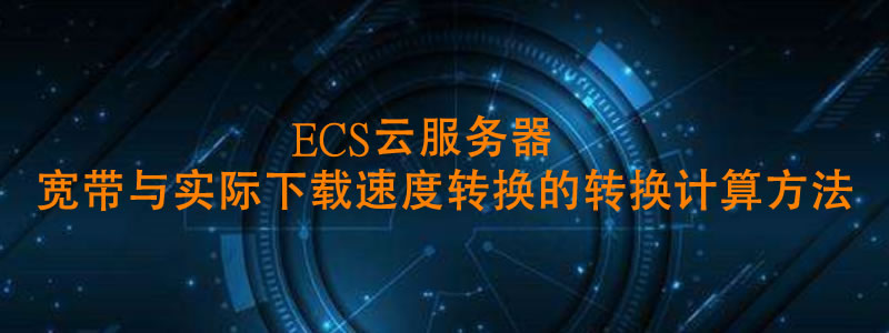 ECS云服务器宽带与实际下载速度转换的转换计算方法