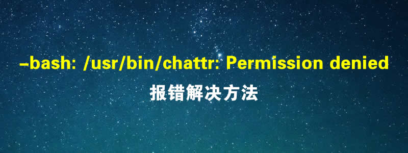 -bash: /usr/bin/chattr: Permission denied报错解决方法