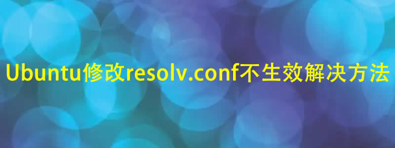 Ubuntu修改resolv.conf还原不生效解决方法