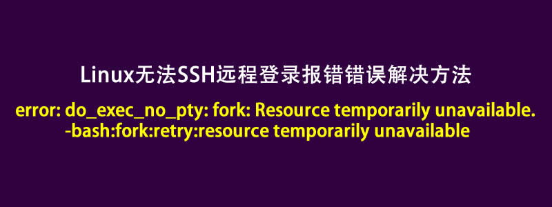 解决Linux无法SSH远程报错error: do_exec_no_pty: fork: Resource temporarily unavailable