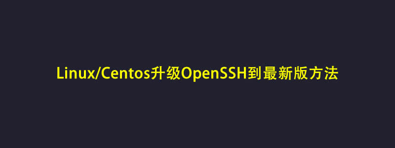 Linux/Centos7/8升级OpenSSH到最新版8.9方法