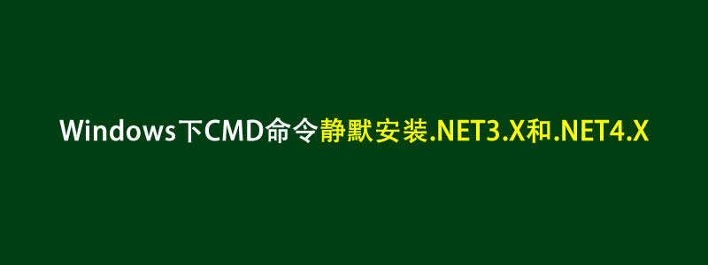 Windows下CMD命令静默安装.NET3.X和.NET4.X方法