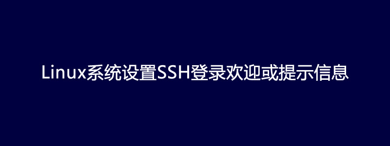 Linux系统设置SSH远程登录时的欢迎或提示信息方法