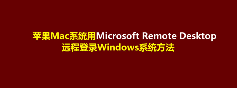 苹果Mac系统如何使用Microsoft Remote Desktop远程登录Windows系统方法