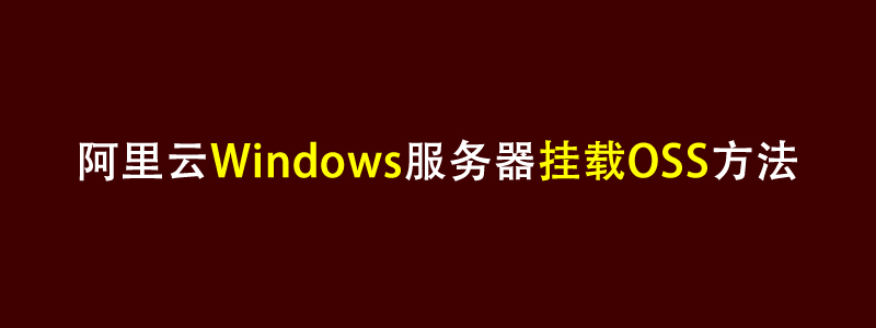 阿里云Windows系统挂载OSS对象存储方法