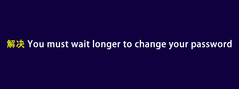 解决:You must wait longer to change your password报错