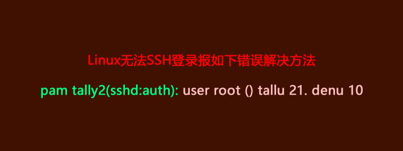 解决:Linux SSH登录pam_tally2(sshd:auth): user root()tallu 21.denu 10方法