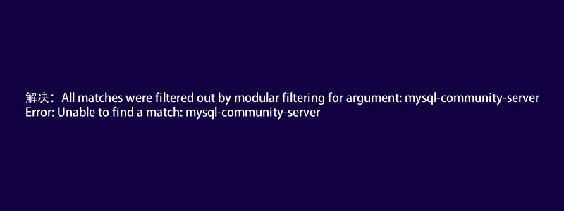 解决:All matches were filtered out by modular filtering for argument: mysql-community-server