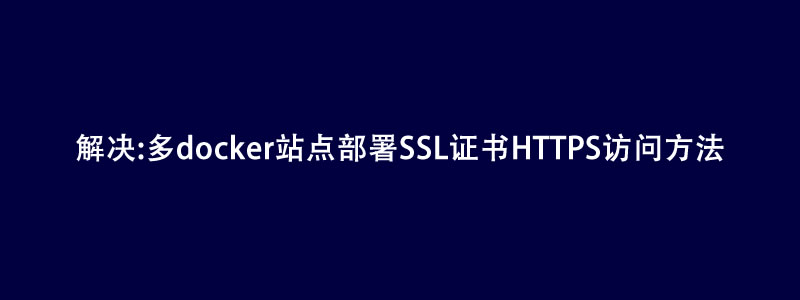 解决:多docker站点部署SSL证书HTTPS访问方法