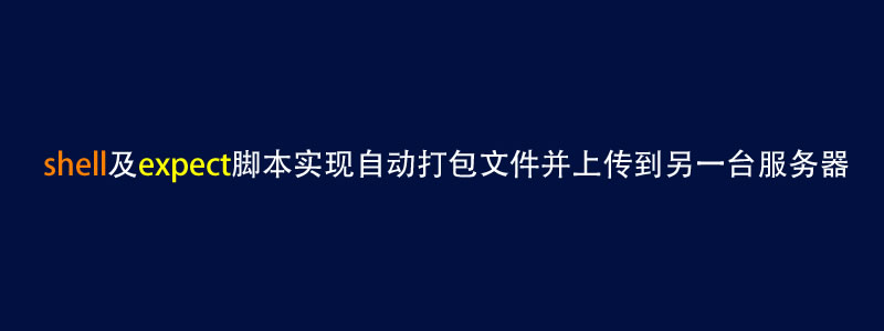 通过shell和expect脚本实现自动打包压缩并上传到另一台服务器