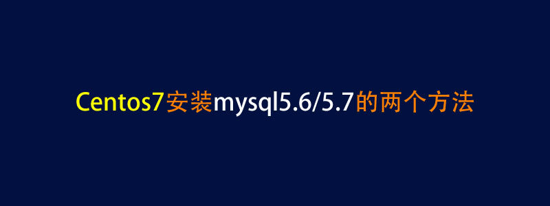 Centos7.x安装mysql5.6/5.7的2个方法