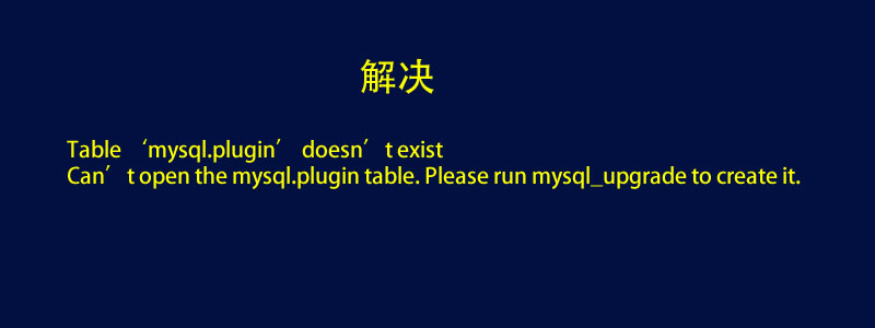 解决:Can't open the mysql.plugin table. Please run mysql_upgrade to create it.