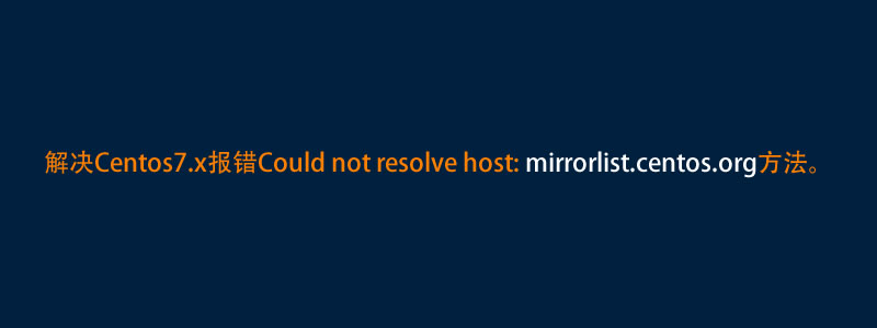 解决Centos7.x报错Could not resolve host: mirrorlist.centos.org方法。