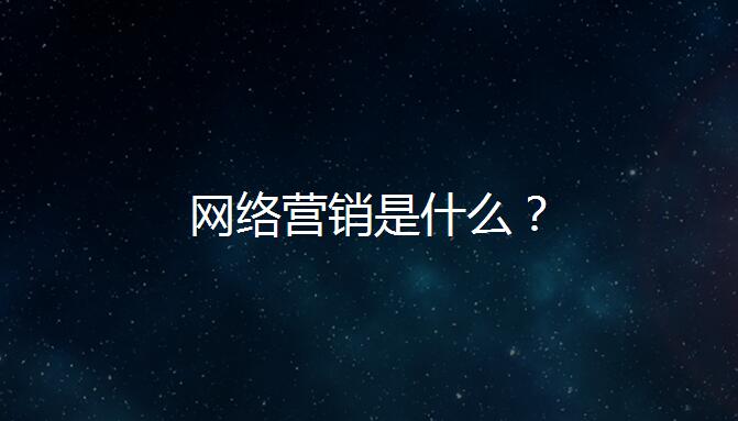 网络营销是什么？网络营销是做什么的？（附：要点分析）